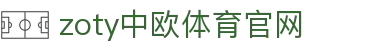 中欧·体育（中国）官方网站 - ZO SPORTS 权威体育平台